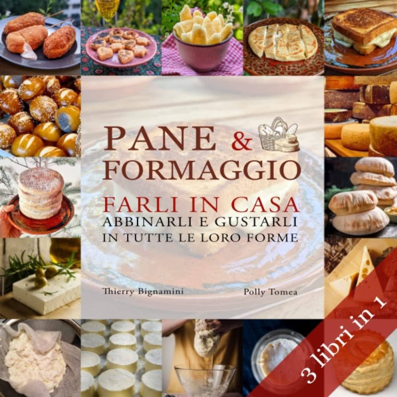 Pane E Formaggio. Farli In Casa Abbinarli E Gustarli In Tutte Le Loro Forme
