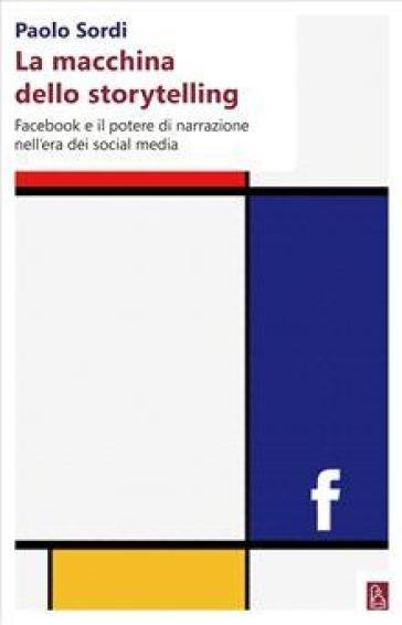 La macchina dello storytelling. Facebook e il potere di narrazione dell'era dei social media