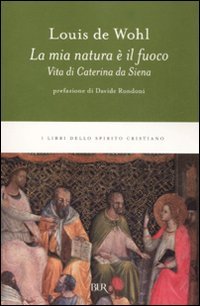 La mia natura è il fuoco. Vita di Caterina da Siena