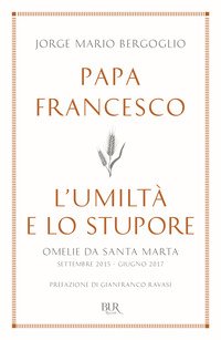 L'umiltà e lo stupore. Omelie da Santa Marta. Settembre 2015-giugno 2017