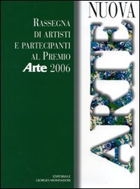 Nuova arte. Rassegna di artisti e partecipanti al Premio «Arte» 2006