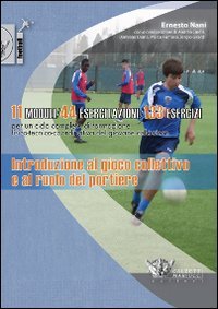 Introduzione al gioco collettivo e al ruolo del portiere. 11 modelli 44 esercitazioni 133 esercizi