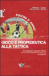 Pulcini 3° anno. Gioco e propedeurica alla tattica. 90 esercizi e giochi tattici per una programmazione annuale in 36 sedute