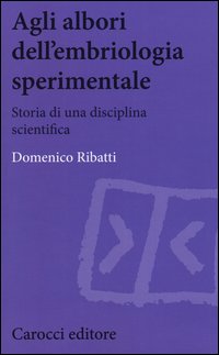 Agli albori dell'embriologia sperimentale. Storia di una disciplina scientifica