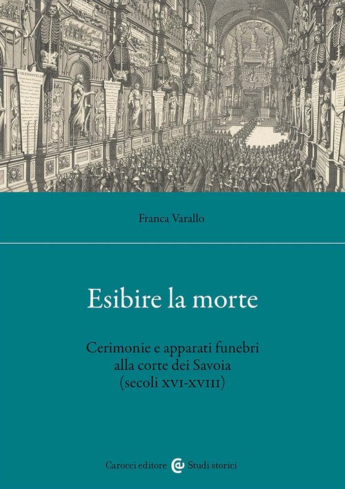 Esibire la morte. Cerimonie e apparati funebri alla corte dei Savoia (secoli XVI-XVIII)