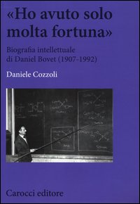 «Ho avuto solo una fortuna». Biografia intellettuale di Daniel Bovet (1907-1992)