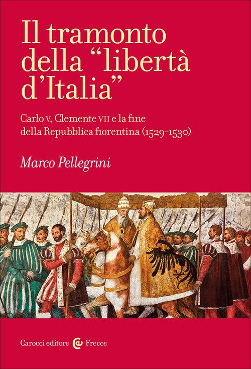 Il tramonto della «libertà d'Italia». Carlo V, Clemente VII e la fine della Repubblica fiorentina (1529-1530)