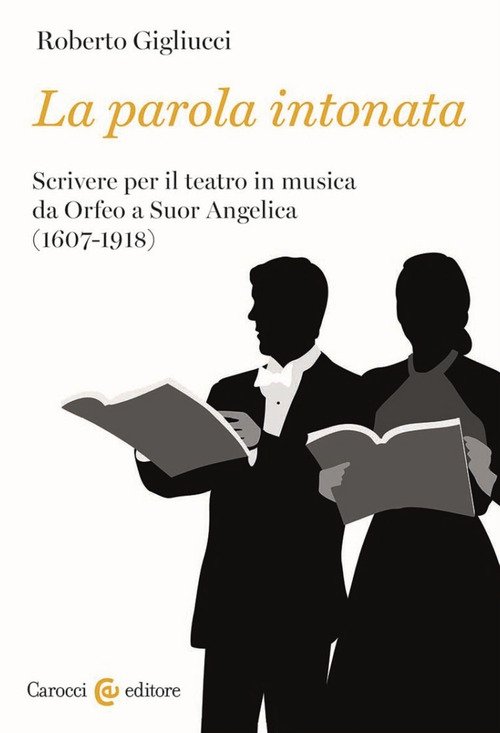 La parola intonata. Scrivere per il teatro in musica da Orfeo a Suor Angelica (1607-1918)