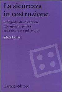 La sicurezza in costruzione. Etnografia di un cantiere: uno sguardo pratico sulla sicurezza sul lavoro