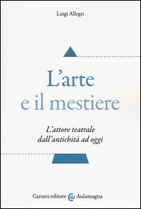L'arte e il mestiere. L'attore teatrale dall'antichità ad oggi