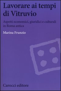 Lavorare ai tempi di Vitruvio. Aspetti economici, giuridici e culturali in Roma antica