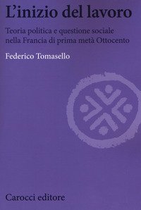 L'inizio del lavoro. Teoria politica e questione sociale nella Francia di prima metà Ottocento