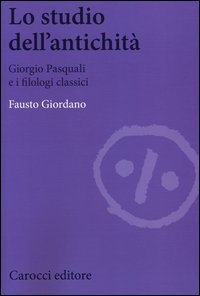 Lo studio dell'antichità. Giorgio Pasquali e i filologi classici