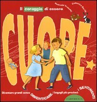 Il coraggio di essere cuore. Diventare grandi senza dimenticare i bagagli più preziosi: i sentimenti