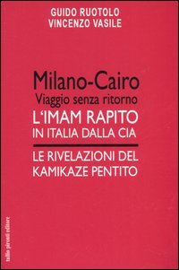 Milano-Cairo. Viaggio senza ritorno. L'Imam rapito in Italia dalla CIA. Le rivelazioni del kamikaze pentito