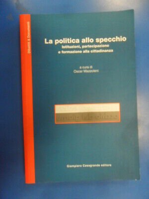 La politica allo specchio. Istituzioni, partecipazioni e formazione alla cittadinanza. Atti del Convegno (Bellinzona, 2001)