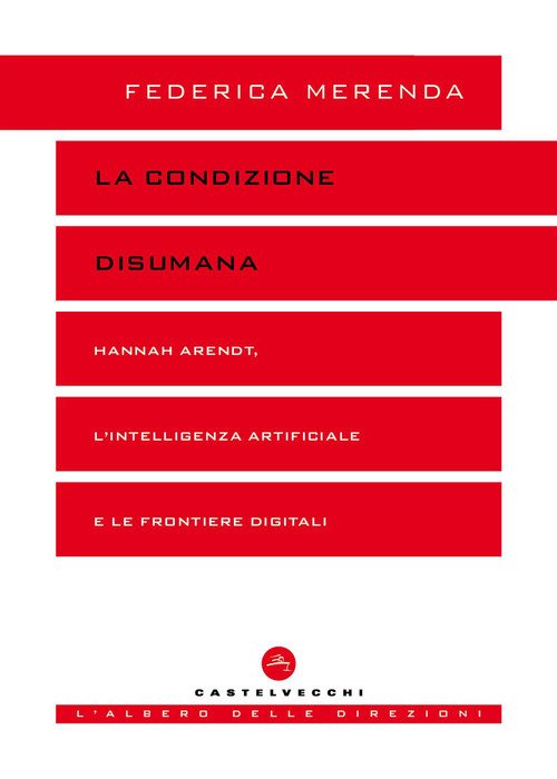 La condizione disumana. Hannah Arendt, l'intelligenza artificiale e le frontiere digitali