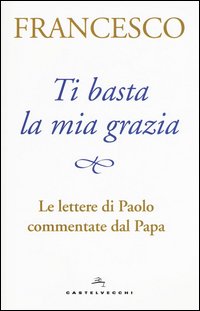 Ti basta la mia grazia. Le lettere di Paolo commentate dal Papa