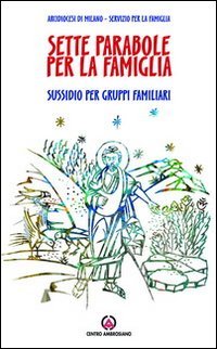 Sette parabole per la famiglia. Ascoltare, vedere, comprendere come Gesù. Sussidio per gruppi familiari