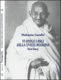 Vi spiego i mali della civiltà moderna. Hind Swaraj