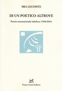 Di un poetico altrove. Poesia transnazionale italofona (1960-2016)