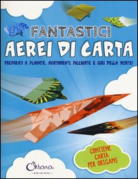 Fantastici aerei di carta. Preparati a planate, avvitamenti, picchiate e giri della morte!