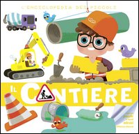 Il cantiere. L'enciclopedia dei piccoli. Con adesivi