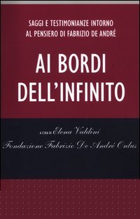Ai bordi dell'infinito. Saggi e testimonianze intorno al pensiero di Fabrizio De André