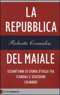 La repubblica del maiale. Sessant'anni di storia d'Italia tra scandalie ossessioni culinarie
