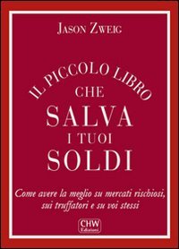Il piccolo libro che salva i tuoi soldi. Come avere la meglio su mercati rischiosi, sui truffatori e su voi stessi