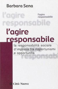 L' agire responsabile. La responsabilità sociale d'impresa tra opportunismi e opportunità