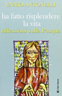 Ha fatto risplendere la vita. Riflessioni sulla Pasqua