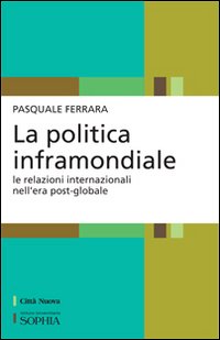 La politica inframondiale. Le relazioni internazionali nell'era post-globale