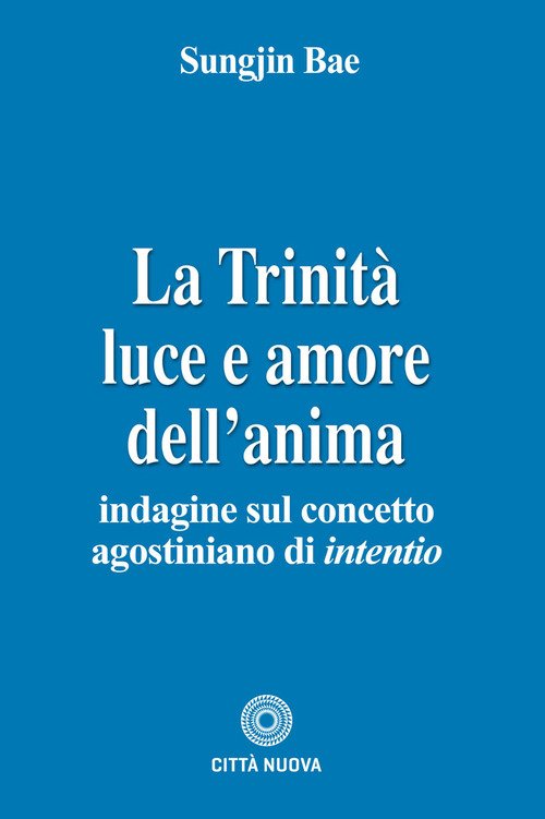 La Trinità. Luce e amore dell'anima. Indagine sul concetto agostiniano di intentio