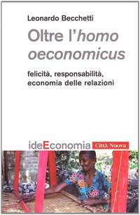 Oltre l'homo oeconomicus. Felicità, responsabilità, economia delle relazioni