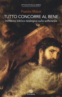 Tutto concorre al bene. Inchiesta biblico-teologica sulla sofferenza