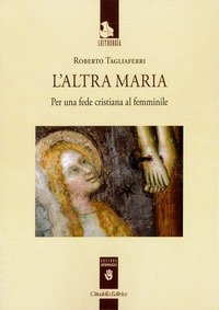 L'altra Maria. Per una fede cristiana al femminile