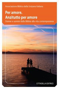 Per amore. Anzitutto per amore. Donne e uomini dalla Bibbia alla vita contemporanea
