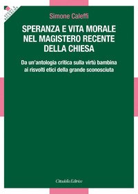 Speranza e vita morale nel magistero recente della Chiesa. Da un'antologia critica sulla virtù bambina ai risvolti etici della grande sconosciuta