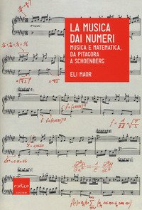 La musica dai numeri. Musica e matematica, da Pitagora a Schoenberg