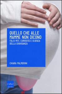 Quello che alle mamme non dicono. Falsi miti, curiosità e scienza della gravidanza
