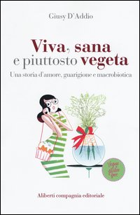 Viva, sana e piuttosto vegeta. Una storia d'amore, guarigione e macrobiotica