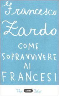 Come sopravvivere ai francesi. Il racconto di un italiano che ce l'ha fatta