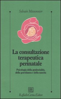 La consultazione terapeutica perinatale. Psicologia della genitorialità, della gravidanza e della nascita