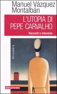 L'utopia di Pepe Carvalho. Racconti e interviste