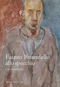 Fausto Pirandello allo specchio. Gli autoritratti