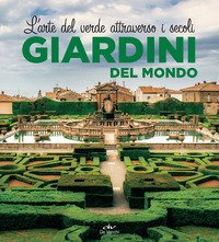 Giardini del mondo. L'arte del verde attraverso i secoli
