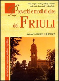 Proverbi e modi di dire del Friuli. Il quotidiano ragionar friulano in pillole
