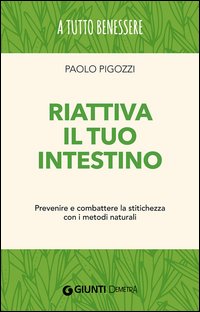 Riattiva il tuo intestino. Prevenire e combattere la stitichezza  con i metodi naturali