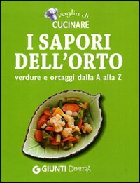 Voglia di cucinare. I sapori dell'orto. Verdure e ortaggi dalla A alla Z